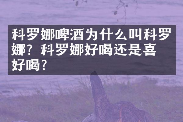 科罗娜啤酒为什么叫科罗娜？科罗娜好喝还是喜力好喝？