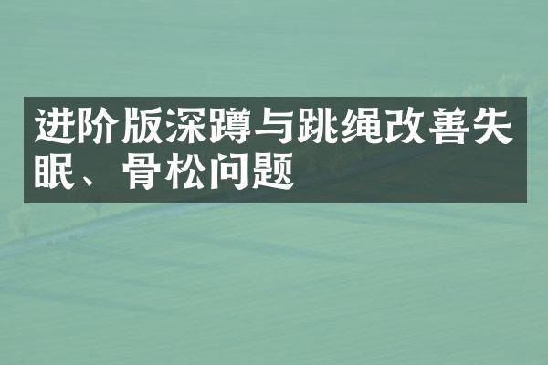 进阶版深蹲与跳绳改善失眠、骨松问题