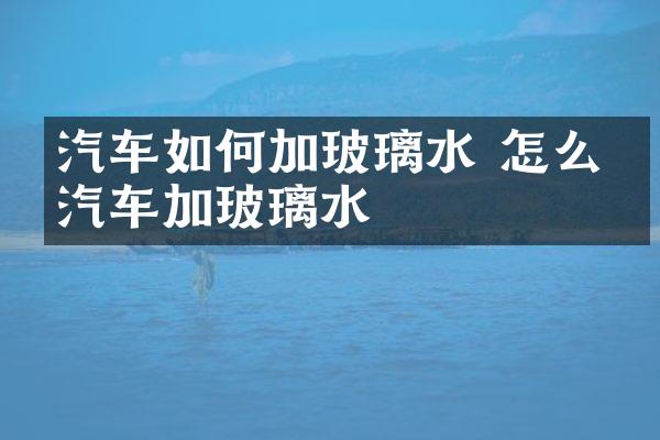 汽车如何加玻璃水 怎么给汽车加玻璃水