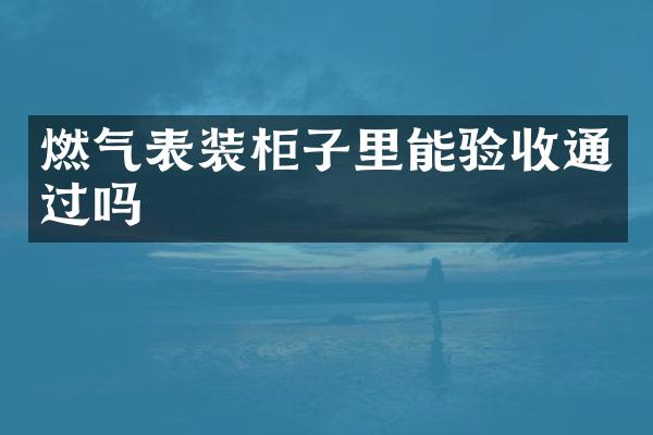 燃气表装柜子里能验收通过吗