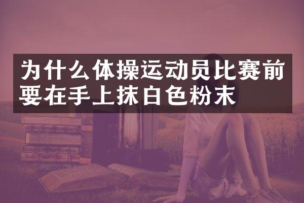 为什么体操运动员比赛前要在手上抹白色粉末