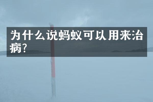 为什么说蚂蚁可以用来治病？
