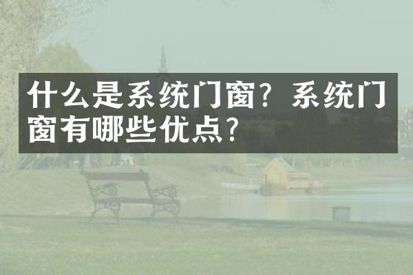 什么是系统门窗？系统门窗有哪些优点？