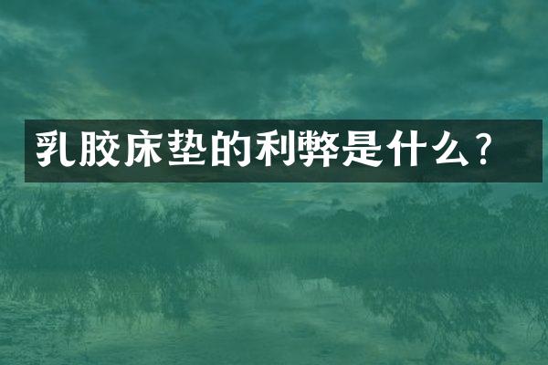 乳胶床垫的利弊是什么？