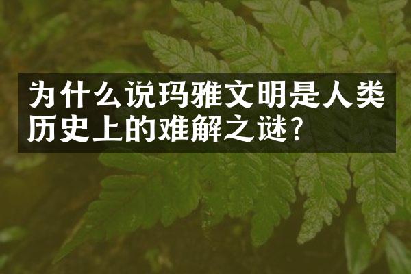 为什么说玛雅文明是人类历史上的难解之谜?