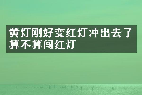 黄灯刚好变红灯冲出去了算不算闯红灯
