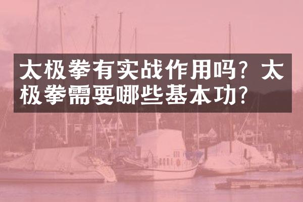 太极拳有实战作用吗？太极拳需要哪些基本功？