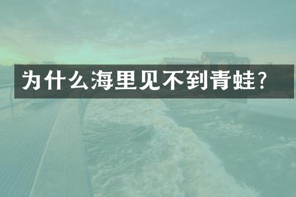 为什么海里见不到青蛙？