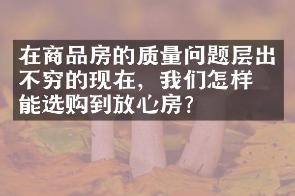 在商品房的质量问题层出不穷的现在，我们怎样才能选购到放心房？