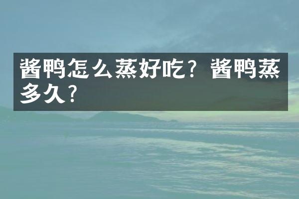 酱鸭怎么蒸好吃？酱鸭蒸多久？
