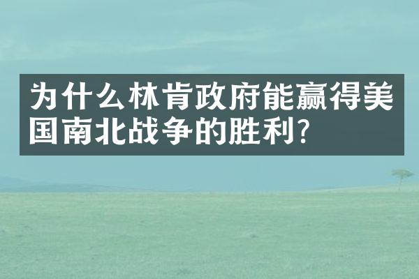 为什么林肯政府能赢得美国南北战争的胜利?