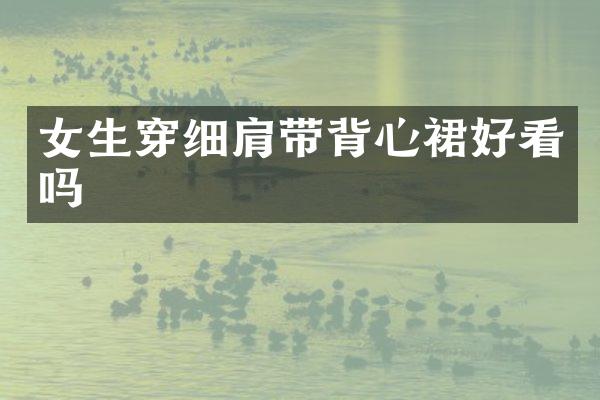女生穿细肩带背心裙好看吗
