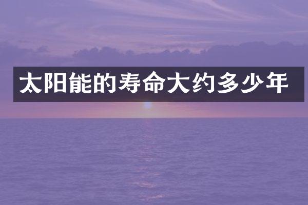太阳能的寿命大约多少年
