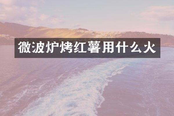 微波炉烤红薯用什么火