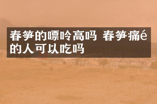 春笋的嘌呤高吗 春笋痛风的人可以吃吗