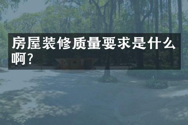 房屋装修质量要求是什么啊？