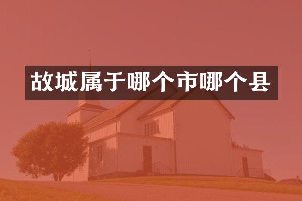 故城属于哪个市哪个县