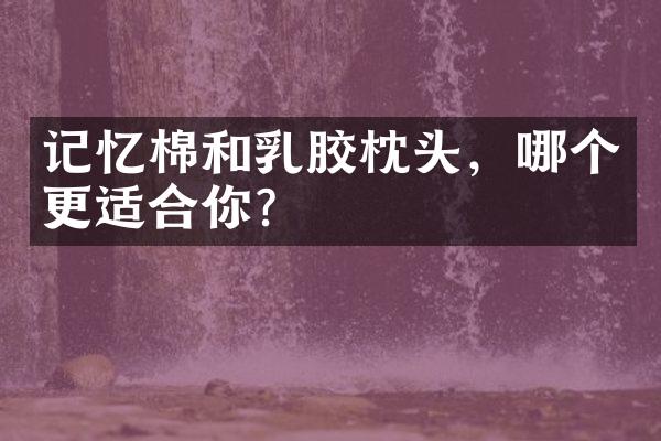 记忆棉和乳胶枕头，哪个更适合你？