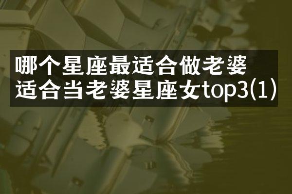 哪个星座最适合做老婆 最适合当老婆星座女top3(1)