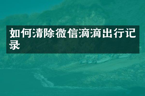 如何清除微信滴滴出行记录