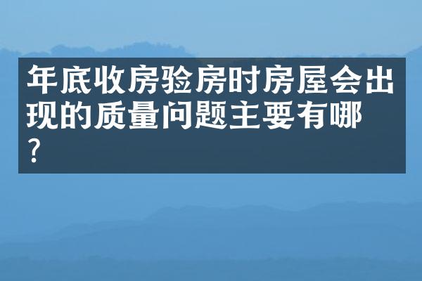 年底收房验房时房屋会出现的质量问题主要有哪些？