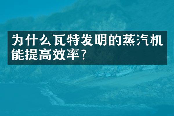 为什么瓦特发明的蒸汽机能提高效率?