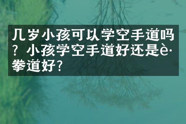 几岁小孩可以学空手道吗？小孩学空手道好还是跆拳道好？