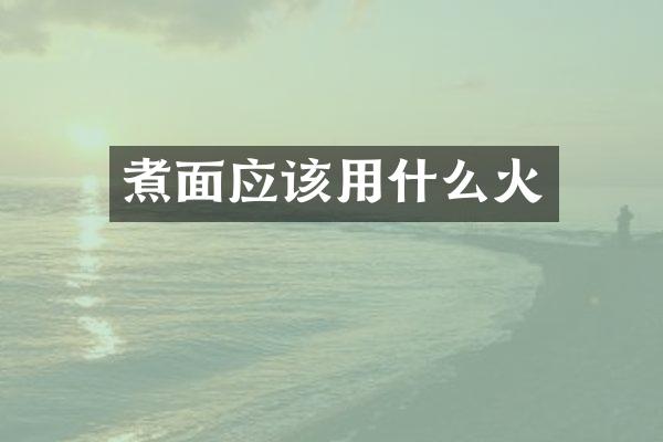 煮面应该用什么火