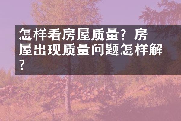 ﻿﻿怎样看房屋质量？房屋出现质量问题怎样解决?