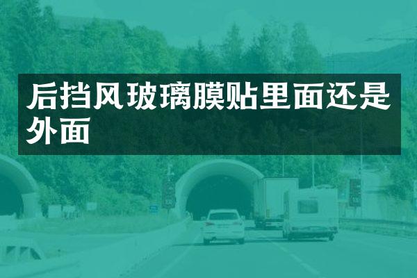 后挡风玻璃膜贴里面还是外面