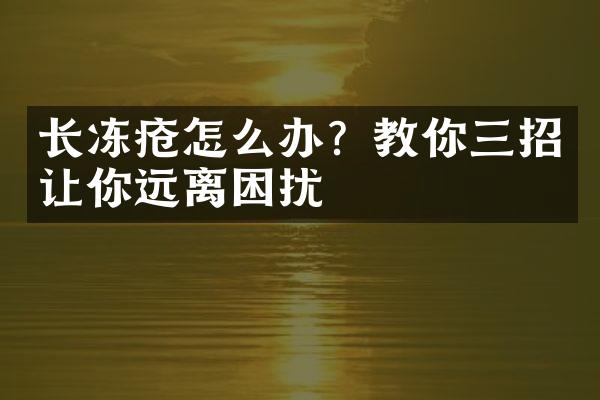 长冻疮怎么办？教你三招让你远离困扰