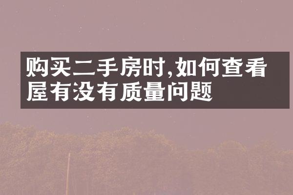 购买二手房时,如何查看房屋有没有质量问题