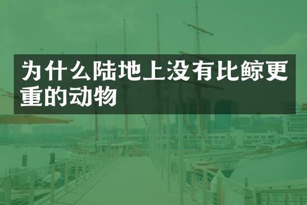 为什么陆地上没有比鲸更重的动物