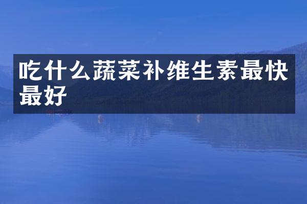 吃什么蔬菜补维生素最快最好