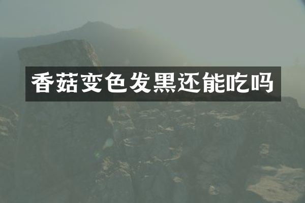 香菇变色发黑还能吃吗
