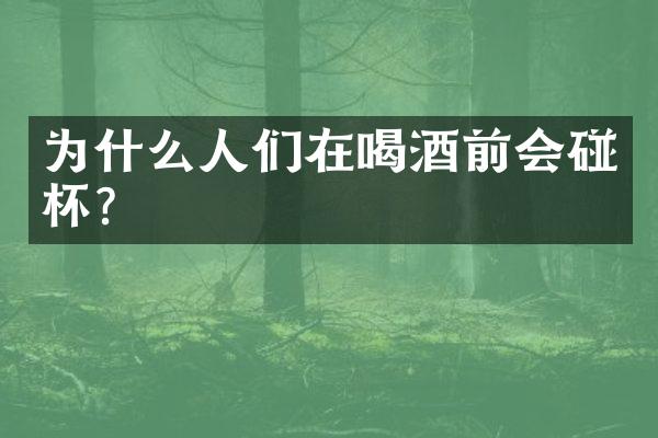 为什么人们在喝酒前会碰杯？