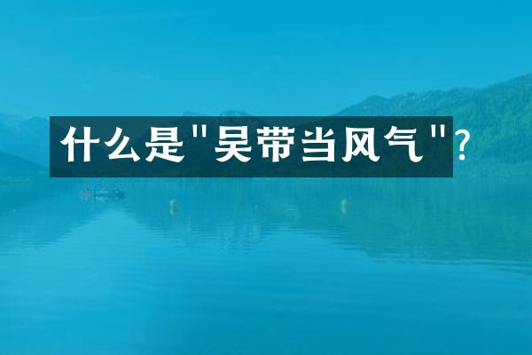 什么是"吴带当风气"?