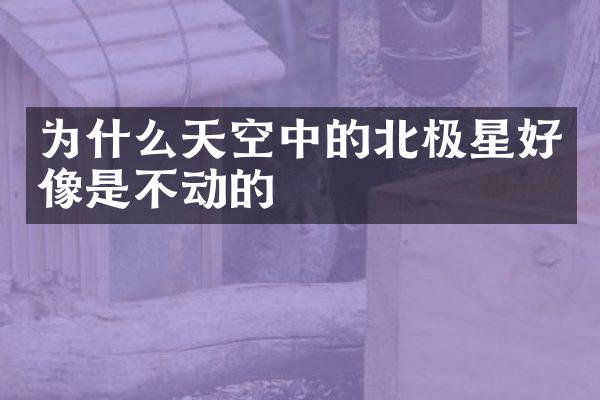 为什么天空中的北极星好像是不动的