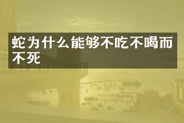 蛇为什么能够不吃不喝而不死
