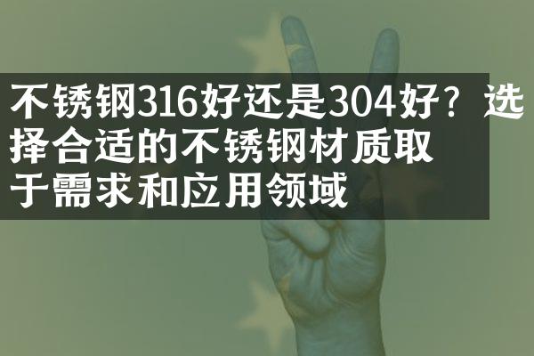 不锈钢316好还是304好？选择合适的不锈钢材质取决于需求和应用领域