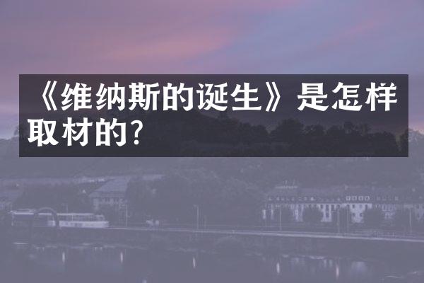 《维纳斯的诞生》是怎样取材的?