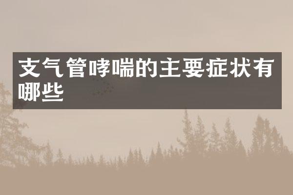 支气管哮喘的主要症状有哪些