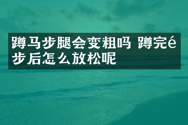 蹲马步腿会变粗吗 蹲完马步后怎么放松呢