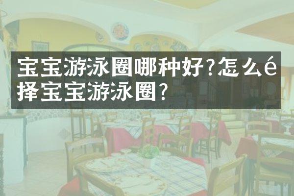 宝宝游泳圈哪种好?怎么选择宝宝游泳圈?