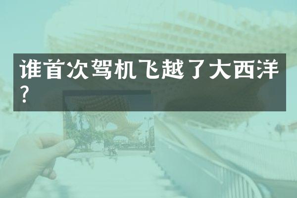 谁首次驾机飞越了大西洋？