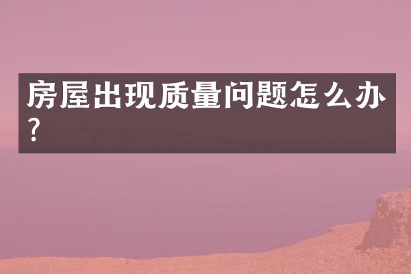 房屋出现质量问题怎么办？