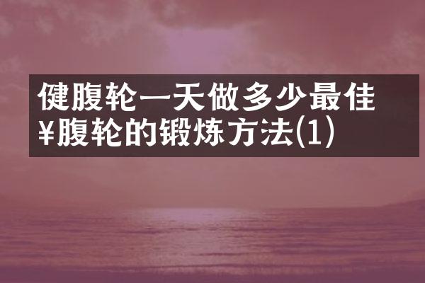 健腹轮一天做多少最佳 健腹轮的锻炼方法(1)