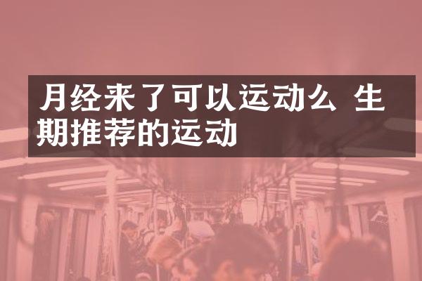月经来了可以运动么 生理期推荐的运动