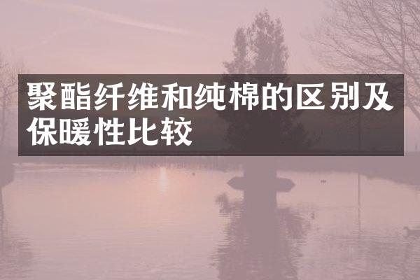 聚酯纤维和纯棉的区别及保暖性比较