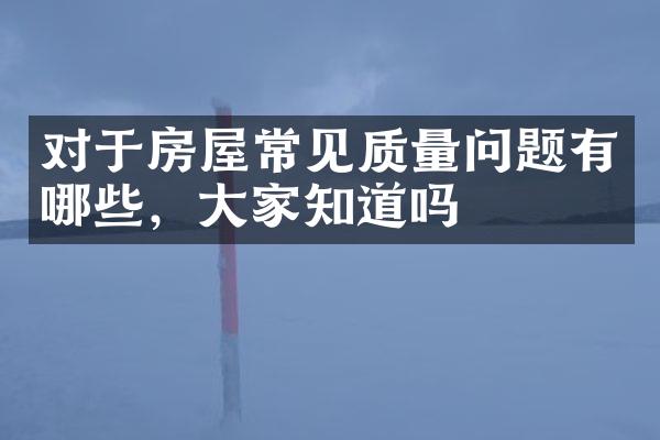 对于房屋常见质量问题有哪些，大家知道吗